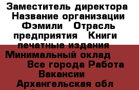 Заместитель директора › Название организации ­ Фэмили › Отрасль предприятия ­ Книги, печатные издания › Минимальный оклад ­ 18 000 - Все города Работа » Вакансии   . Архангельская обл.,Архангельск г.